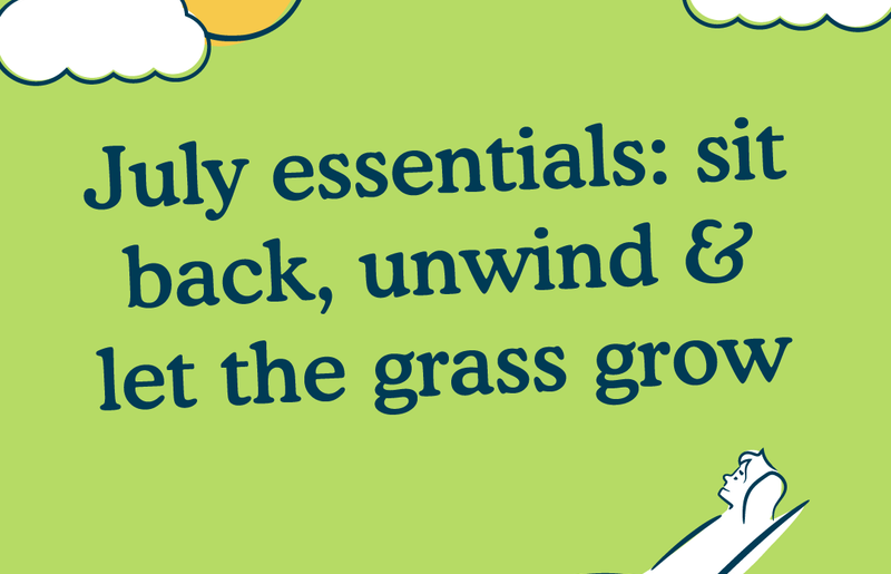 July Essentials: Sit Back, Unwind & Let the Grass Grow